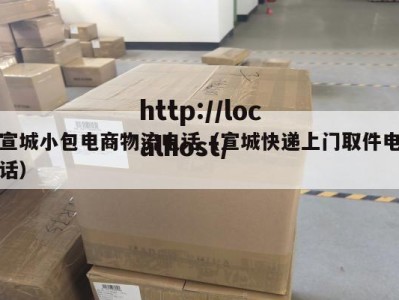 宣城小包电商物流电话（宣城快递上门取件电话）