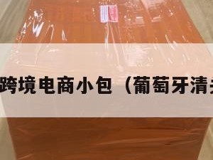 葡萄牙跨境电商小包（葡萄牙清关公司）