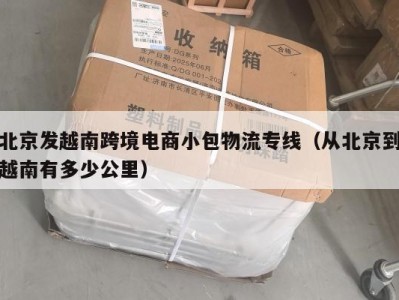 北京发越南跨境电商小包物流专线（从北京到越南有多少公里）