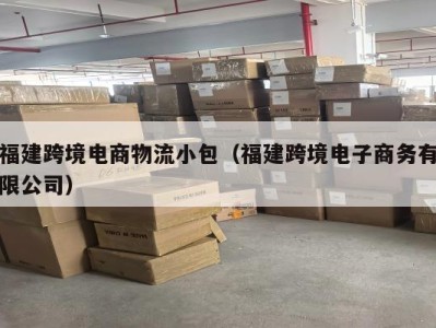 福建跨境电商物流小包（福建跨境电子商务有限公司）