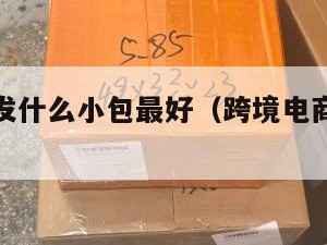 跨境电商发什么小包最好（跨境电商发什么快递好）
