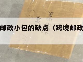 跨境电商邮政小包的缺点（跨境邮政小包的特点）