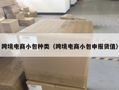 跨境电商小包种类（跨境电商小包申报货值）