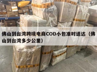 佛山到台湾跨境电商COD小包准时送达（佛山到台湾多少公里）
