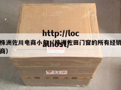 株洲佐川电商小包（株洲佐田门窗的所有经销商）