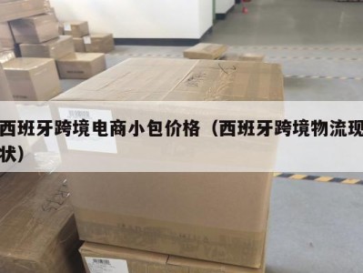 西班牙跨境电商小包价格（西班牙跨境物流现状）