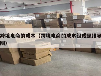 跨境电商的成本（跨境电商的成本组成思维导图）