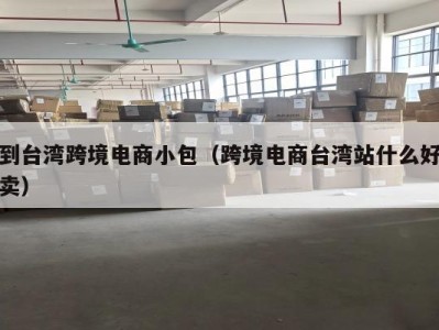 到台湾跨境电商小包（跨境电商台湾站什么好卖）