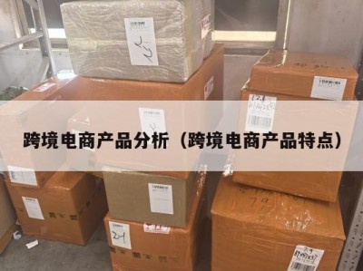 跨境电商产品分析（跨境电商产品特点）