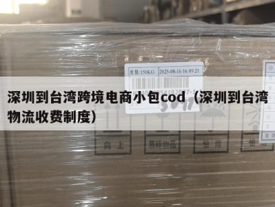 深圳到台湾跨境电商小包cod（深圳到台湾物流收费制度）