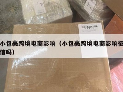 小包裹跨境电商影响（小包裹跨境电商影响征信吗）