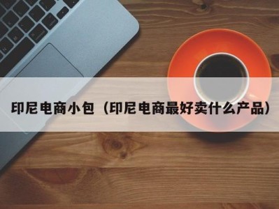印尼电商小包（印尼电商最好卖什么产品）