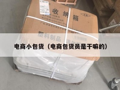 电商小包货（电商包货员是干嘛的）