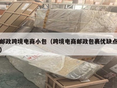 邮政跨境电商小包（跨境电商邮政包裹优缺点）