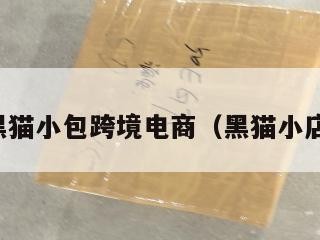 黑猫小包跨境电商（黑猫小店）