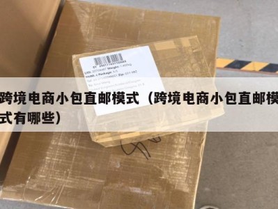 跨境电商小包直邮模式（跨境电商小包直邮模式有哪些）