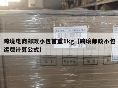 跨境电商邮政小包首重1kg（跨境邮政小包运费计算公式）