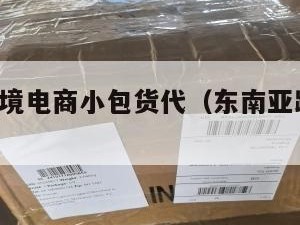 东南亚跨境电商小包货代（东南亚跨境电商lazada）