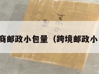 跨境电商邮政小包量（跨境邮政小包特点）