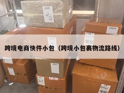 跨境电商快件小包(跨境小包裹物流路线)
