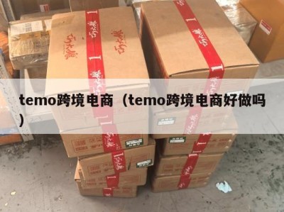 temo跨境电商（temo跨境电商好做吗）