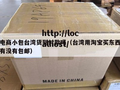 电商小包台湾货到付款吗（台湾用淘宝买东西有没有包邮）