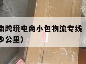 钦州发越南跨境电商小包物流专线（钦州市到越南有多少公里）