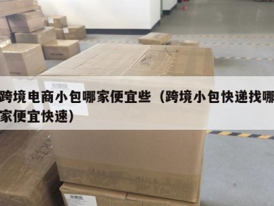 跨境电商小包哪家便宜些（跨境小包快递找哪家便宜快速）