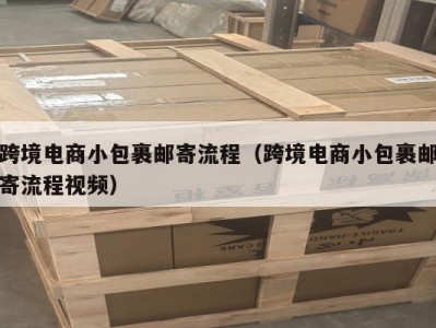跨境电商小包裹邮寄流程（跨境电商小包裹邮寄流程视频）