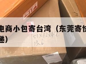 东莞跨境电商小包寄台湾（东莞寄快递到台湾用什么快递）