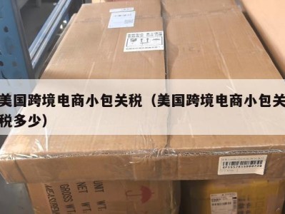 美国跨境电商小包关税（美国跨境电商小包关税多少）