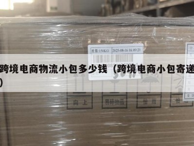 跨境电商物流小包多少钱（跨境电商小包寄递）