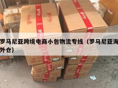 罗马尼亚跨境电商小包物流专线（罗马尼亚海外仓）