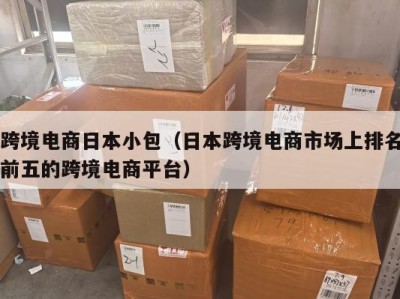 跨境电商日本小包（日本跨境电商市场上排名前五的跨境电商平台）