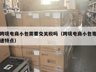 跨境电商小包需要交关税吗（跨境电商小包寄递特点）