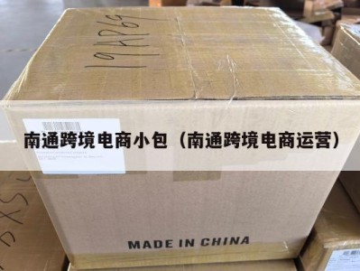 南通跨境电商小包（南通跨境电商运营）