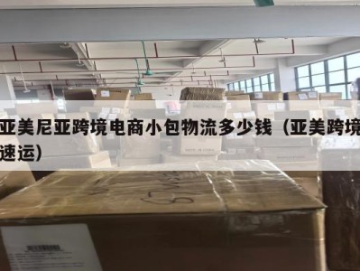 亚美尼亚跨境电商小包物流多少钱（亚美跨境速运）