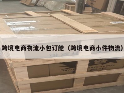 跨境电商物流小包订舱（跨境电商小件物流）