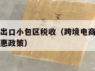 跨境电商出口小包区税收（跨境电商出口小包区税收优惠政策）