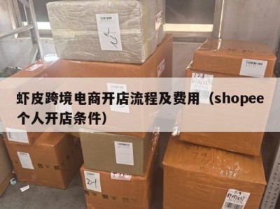 虾皮跨境电商开店流程及费用（shopee个人开店条件）