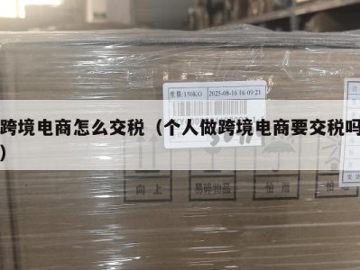 跨境电商怎么交税（个人做跨境电商要交税吗）