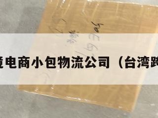 台湾跨境电商小包物流公司（台湾跨境平台）