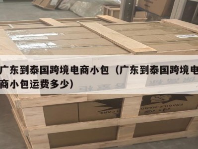 广东到泰国跨境电商小包（广东到泰国跨境电商小包运费多少）