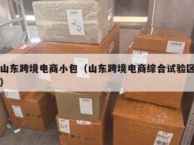 山东跨境电商小包（山东跨境电商综合试验区）