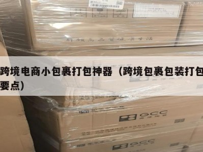 跨境电商小包裹打包神器（跨境包裹包装打包要点）