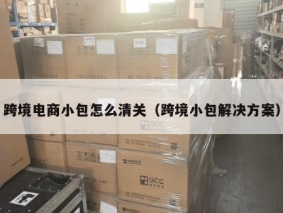 跨境电商小包怎么清关（跨境小包解决方案）