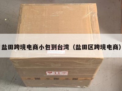 盐田跨境电商小包到台湾（盐田区跨境电商）