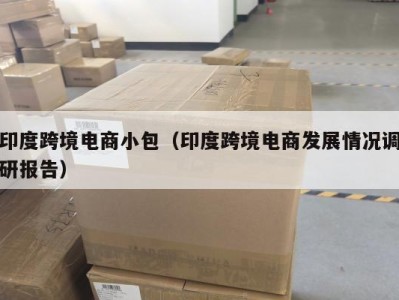 印度跨境电商小包（印度跨境电商发展情况调研报告）