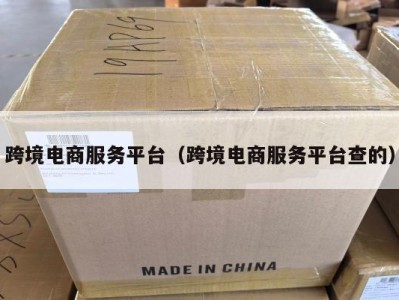 跨境电商服务平台（跨境电商服务平台查的）