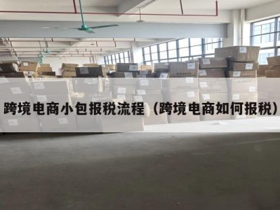 跨境电商小包报税流程（跨境电商如何报税）